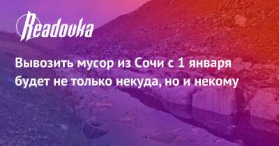 Вывозить мусор из Сочи с 1 января будет не только некуда, но и некому - readovka.ru - Россия - Сочи - Краснодарский край - Белореченск - Экология