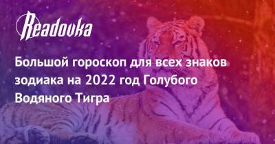 Большой гороскоп для всех знаков зодиака на 2022 год Голубого Водяного Тигра - readovka.ru