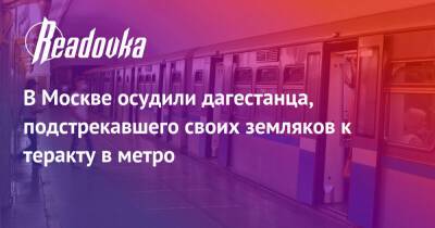 В Москве осудили дагестанца, подстрекавшего своих земляков к теракту в метро - readovka.ru - Москва - Россия - респ. Дагестан