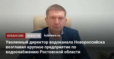 Уволенный директор водоканала Новороссийска возглавил крупное предприятие по водоснабжению Ростовской области - kubnews.ru - Ростов-На-Дону - Ростовская обл. - Новороссийск - Ростов-На-Дону