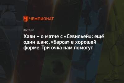 Хави – о матче с «Севильей»: ещё один шанс, «Барса» в хорошей форме. Три очка нам помогут - championat.com - Испания