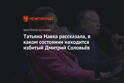 Татьяна Навка - Дмитрий Соловьев - Татьяна Навка рассказала, в каком состоянии находится избитый Дмитрий Соловьёв - championat.com - Москва