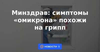 Минздрав: симптомы «омикрона» похожи на грипп - news.mail.ru - Россия
