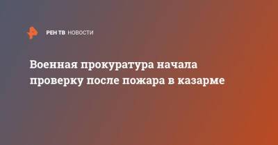 Военная прокуратура начала проверку после пожара в казарме - ren.tv - Москва - Мосрентген