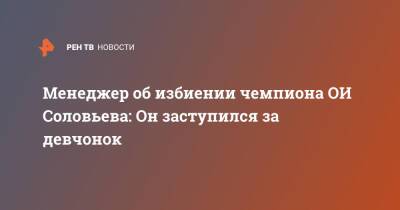 Дмитрий Соловьев - Менеджер об избиении чемпиона ОИ Соловьева: Он заступился за девчонок - ren.tv - Москва