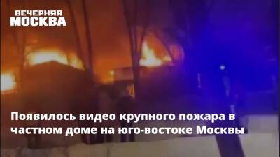 Появилось видео крупного пожара в частном доме на юго-востоке Москвы - vm.ru - Москва - Мосрентген