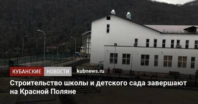 Вениамин Кондратьев - Строительство школы и детского сада завершают на Красной Поляне - kubnews.ru - Краснодарский край - Красная Поляна