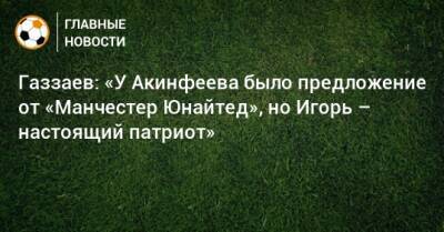 Игорь Акинфеев - Валерий Газзаев - Газзаев: «У Акинфеева было предложение от «Манчестер Юнайтед», но Игорь – настоящий патриот» - bombardir.ru