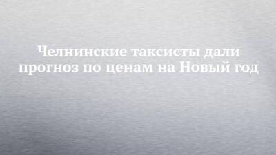 Челнинские таксисты дали прогноз по ценам на Новый год - chelny-izvest.ru