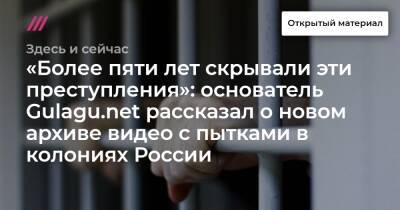 «Более пяти лет скрывали эти преступления»: основатель Gulagu.net рассказал о новом архиве видео с пытками в колониях России - tvrain.ru - Россия - Скончался