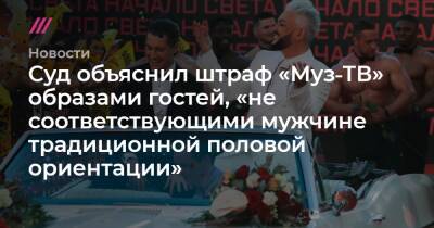 Суд объяснил штраф «Муз‑ТВ» образами гостей, «не соответствующими мужчине традиционной половой ориентации» - tvrain.ru - Россия