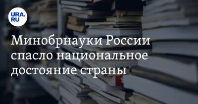 Минобрнауки России спасло национальное достояние страны - ura.news - Россия