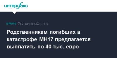 Родственникам погибших в катастрофе МН17 предлагается выплатить по 40 тыс. евро - interfax.ru - Москва - Украина - Голландия
