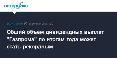 Фамил Садыгов - Общий объем дивидендных выплат "Газпрома" по итогам года может стать рекордным - interfax.ru - Москва