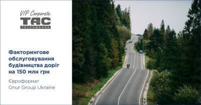 Таскомбанк, Евроформат и Onur Group Ukraine реализовали проект финансирования на 150 млн грн для строительства дорог - minfin.com.ua - Украина