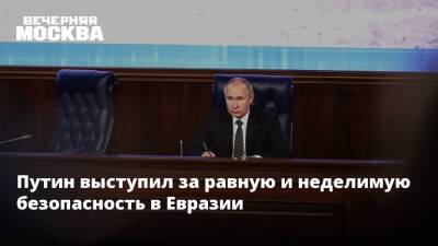 Владимир Путин - Путин выступил за равную и неделимую безопасность в Евразии - vm.ru - Россия - США - Европа