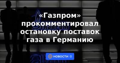 «Газпром» прокомментировал остановку поставок газа в Германию - news.mail.ru - Белоруссия - Германия - Польша
