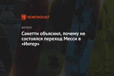 Санетти объяснил, почему не состоялся переход Месси в «Интер» - championat.com - Франция - Аргентина