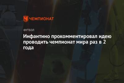 Джанни Инфантино - Инфантино прокомментировал идею проводить чемпионат мира раз в 2 года - championat.com