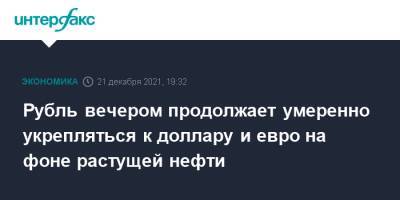 Рубль вечером продолжает умеренно укрепляться к доллару и евро на фоне растущей нефти - interfax.ru - Москва - США