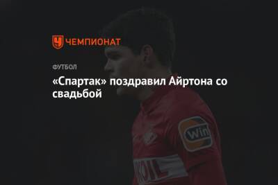 «Спартак» поздравил Айртона со свадьбой - championat.com - Москва - Бразилия