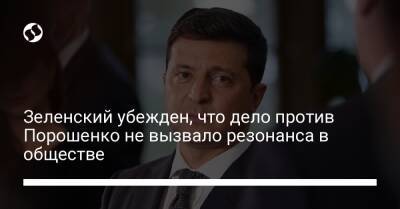 Владимир Зеленский - Петр Порошенко - Зеленский убежден, что дело против Порошенко не вызвало резонанса в обществе - liga.net - Украина