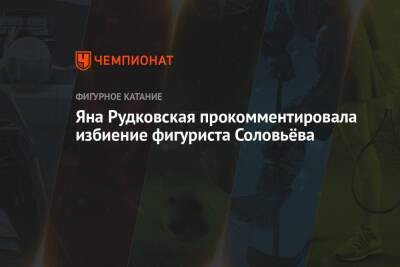 Яна Рудковская - Евгений Плющенко - Дмитрий Соловьев - Яна Рудковская прокомментировала избиение фигуриста Соловьёва - championat.com - Москва