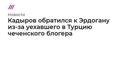 Кадыров обратился к Эрдогану из-за уехавшего в Турцию чеченского блогера - tvrain.ru - Россия - Турция - респ. Чечня