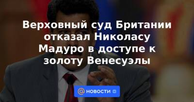 Николас Мадуро - Верховный суд Британии отказал Николасу Мадуро в доступе к золоту Венесуэлы - news.mail.ru - Англия - Венесуэла