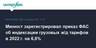 Минюст зарегистрировал приказ ФАС об индексации грузовых ж/д тарифов в 2022 г. на 6,8% - interfax.ru - Москва - Россия