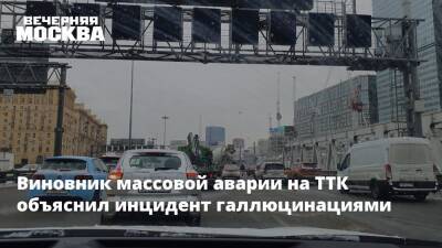 Виновник массовой аварии на ТТК объяснил инцидент галлюцинациями - vm.ru - Москва - Москва