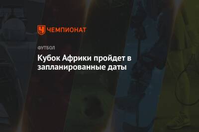Кубок Африки пройдет в запланированные даты - championat.com - Китай - Камерун - Буркина-Фасо