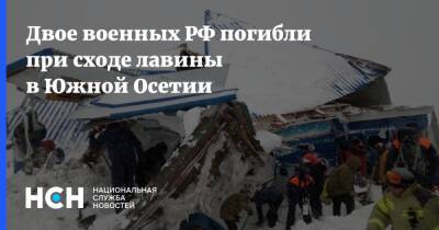 Двое военных РФ погибли при сходе лавины в Южной Осетии - nsn.fm - Россия - респ. Южная Осетия - Южная Осетия
