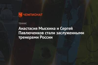 Олег Матыцин - Анастасия Мыскина и Сергей Павлюченков стали заслуженными тренерами России - championat.com - Россия - Франция