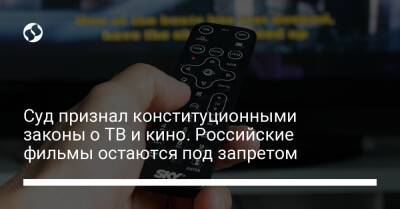 Суд признал конституционными законы о ТВ и кино. Российские фильмы остаются под запретом - liga.net - Украина