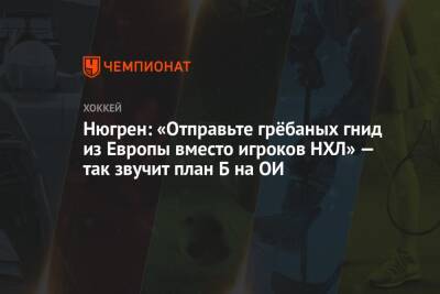 Нюгрен: «Отправьте грёбаных гнид из Европы вместо игроков НХЛ» — так звучит план Б на ОИ - championat.com - Китай