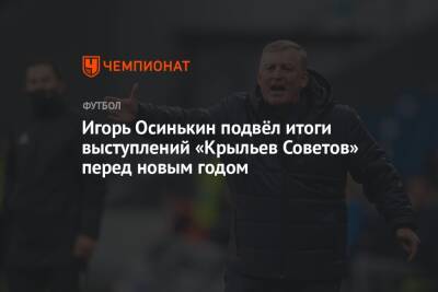 Игорь Осинькин - Игорь Осинькин подвёл итоги выступлений «Крыльев Советов» перед новым годом - championat.com