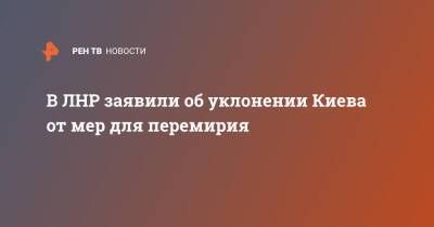 Мария Ковшарь - В ЛНР заявили об уклонении Киева от мер для перемирия - ren.tv - Украина - Киев - ЛНР - Донбасс