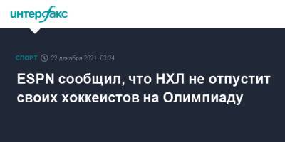 ESPN сообщил, что НХЛ не отпустит своих хоккеистов на Олимпиаду - sport-interfax.ru - Москва - США - Пекин