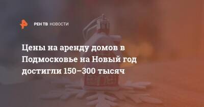 Алексей Попов - Цены на аренду домов в Подмосковье на Новый год достигли 150–300 тысяч - ren.tv - Ленинградская обл. - Московская обл.