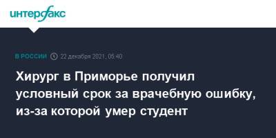 Хирург в Приморье получил условный срок за врачебную ошибку, из-за которой умер студент - interfax.ru - Москва - Россия - Приморье край - Владивосток - Владивосток