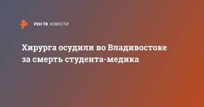 Хирурга осудили во Владивостоке за смерть студента-медика - ren.tv - Владивосток - Владивосток