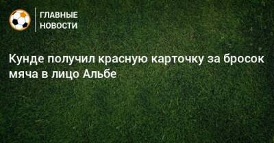 Жюль Кунде - Кунде получил красную карточку за бросок мяча в лицо Альбе - bombardir.ru - Twitter