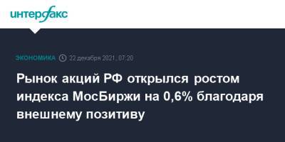 Рынок акций РФ открылся ростом индекса МосБиржи на 0,6% благодаря внешнему позитиву - interfax.ru - Москва - Россия