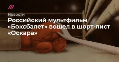 Российский мультфильм «Боксбалет» вошел в шорт-лист «Оскара» - tvrain.ru - Россия