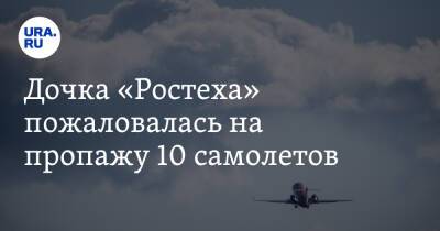 Дочка «Ростеха» пожаловалась на пропажу 10 самолетов - ura.news - Казань