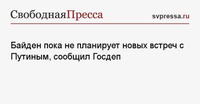 Владимир Путин - Энтони Блинкен - Джо Байден - Байден пока не планирует новых встреч с Путиным, сообщил Госдеп - svpressa.ru - Москва - Россия - Китай - США - Вашингтон
