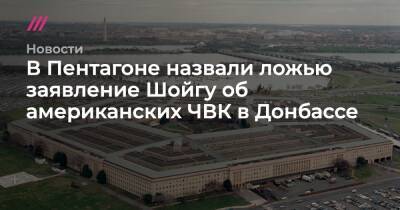 Энтони Блинкен - В Пентагоне назвали ложью заявление Шойгу об американских ЧВК в Донбассе - tvrain.ru - США - Украина - населенный пункт Авдеевка