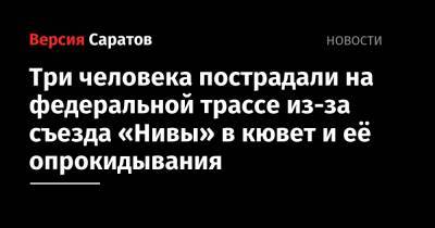 Три человека пострадали на федеральной трассе из-за съезда «Нивы» в кювет и её опрокидывания - nversia.ru - Казахстан - Саратовская обл. - Саратов - Тамбов - р-н Советский - Пенза