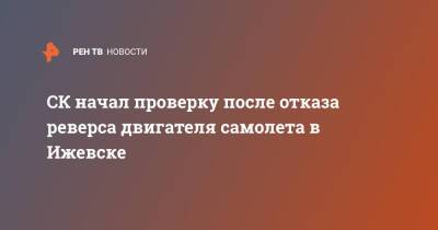 СК начал проверку после отказа реверса двигателя самолета в Ижевске - ren.tv - Москва - Россия - Ижевск